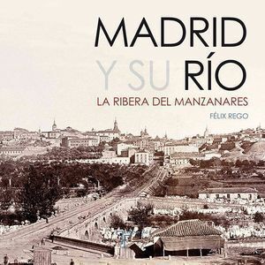 MADRID Y SU RIO. LA RIBERA DEL MANZANARES