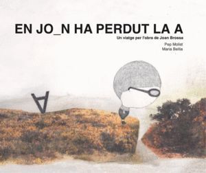 EN JOAN HA PERDUT LA A. UN VIATGE PER L'OBRA DE JOAN BROSSA