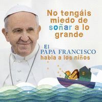 NO TENGAIS MIEDO DE SOÑAR A LO GRANDE PAPA FRANCISCO HABLA