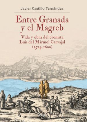 ENTRE GRANADA Y EL MAGREB VIDA Y OBRA DE LUIS MARMOL