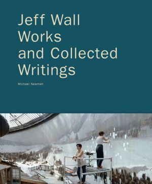 JEFF WALL WORKS AND COLLECTED WRITINGS