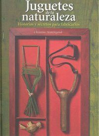 JUGUETES DE LA NATURALEZA HISTORIAS Y SECRETOS PARA FABRICAR