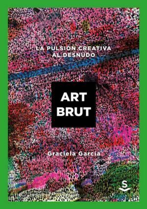 ART BRUT LA PULSION CREATIVA AL DESNUDO